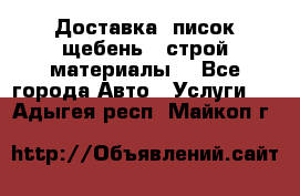 Доставка, писок щебень , строй материалы. - Все города Авто » Услуги   . Адыгея респ.,Майкоп г.